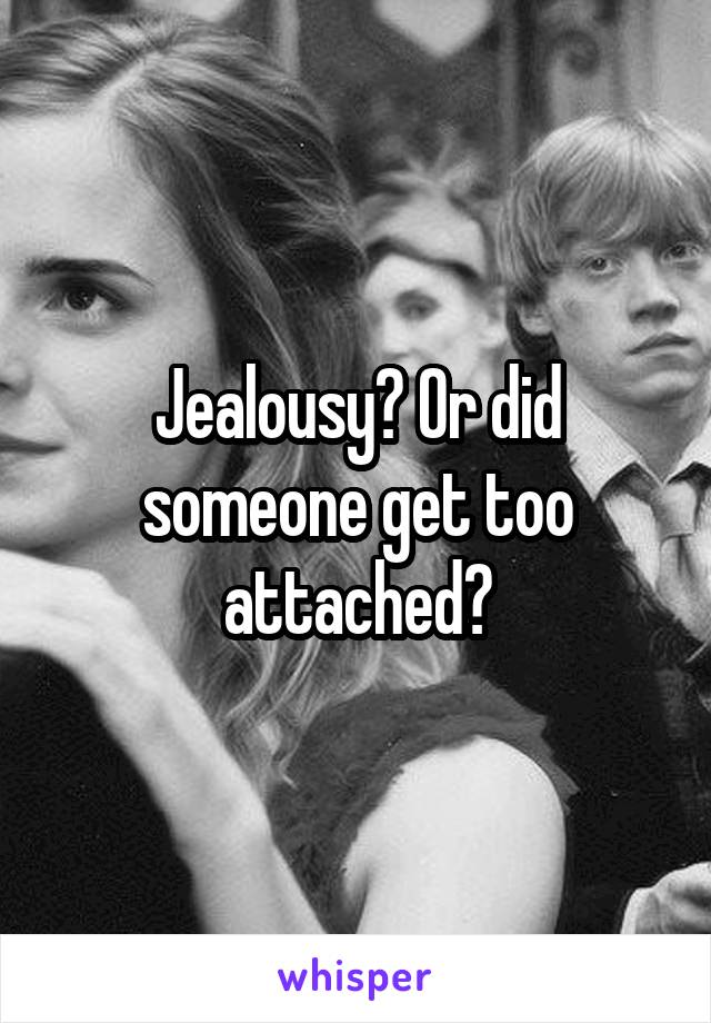 Jealousy? Or did someone get too attached?