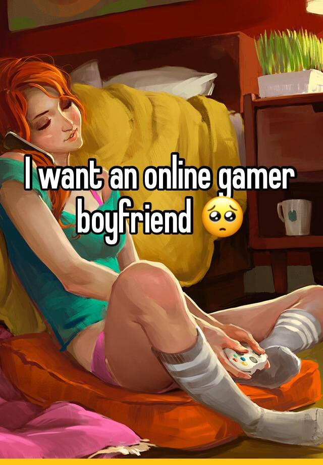 I want an online gamer boyfriend 🥺