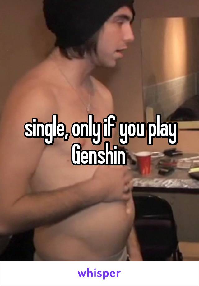 single, only if you play Genshin 