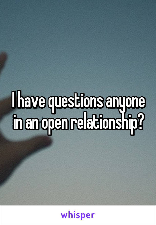 I have questions anyone in an open relationship?