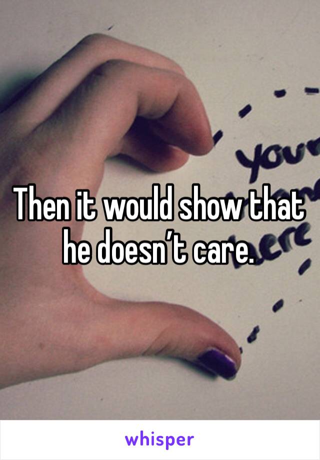 Then it would show that he doesn’t care. 