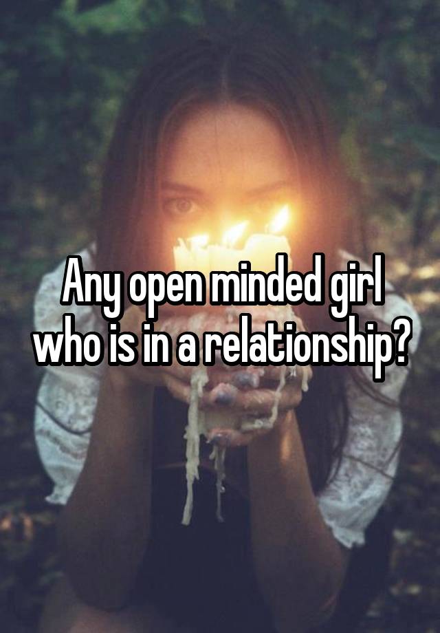 Any open minded girl who is in a relationship?
