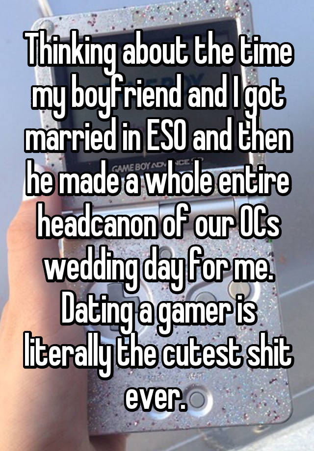 Thinking about the time my boyfriend and I got married in ESO and then he made a whole entire headcanon of our OCs wedding day for me. Dating a gamer is literally the cutest shit ever. 
