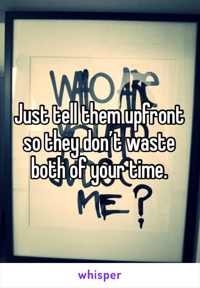 Just tell them upfront so they don’t waste both of your time.