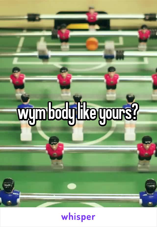 wym body like yours? 