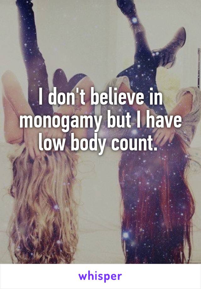 I don't believe in monogamy but I have low body count. 

