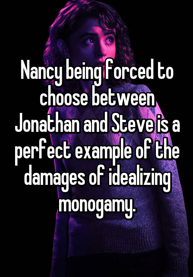 Nancy being forced to choose between Jonathan and Steve is a perfect example of the damages of idealizing monogamy.