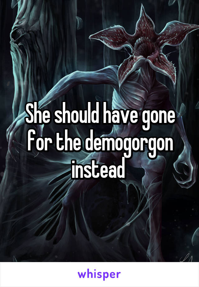She should have gone for the demogorgon instead 