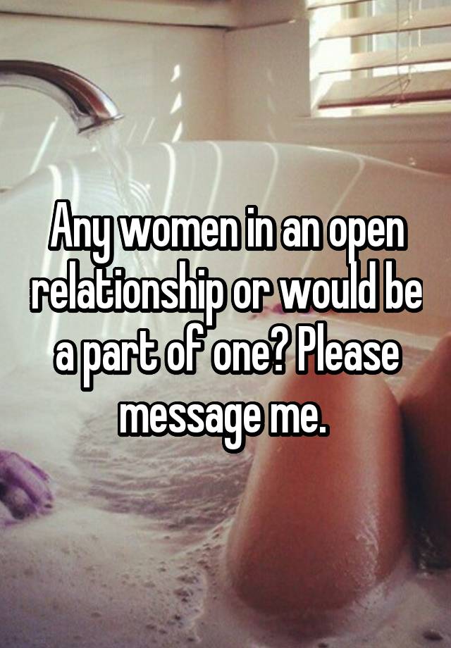 Any women in an open relationship or would be a part of one? Please message me. 