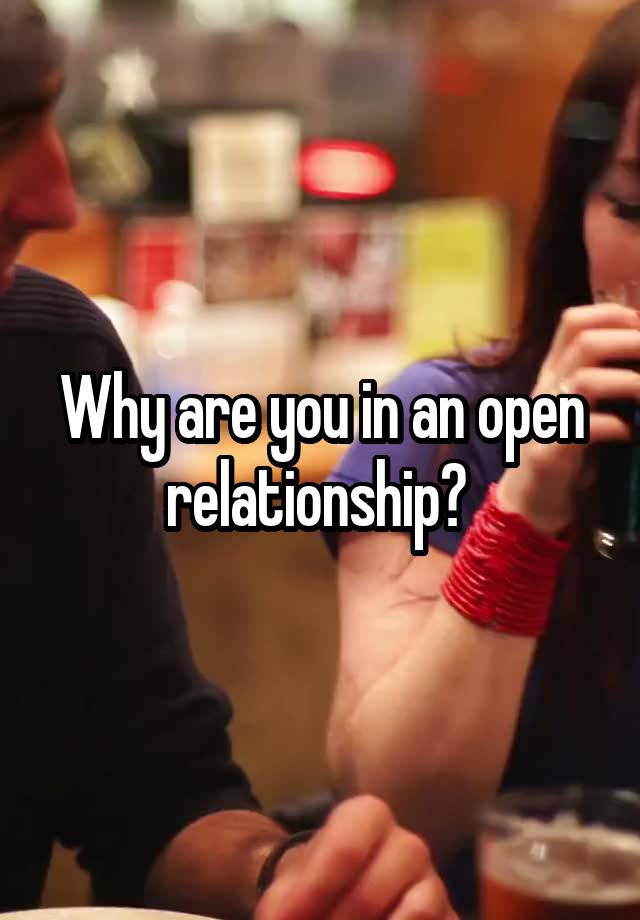 Why are you in an open relationship? 
