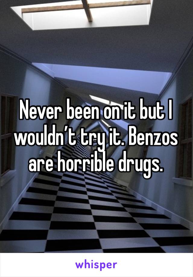 Never been on it but I wouldn’t try it. Benzos are horrible drugs.