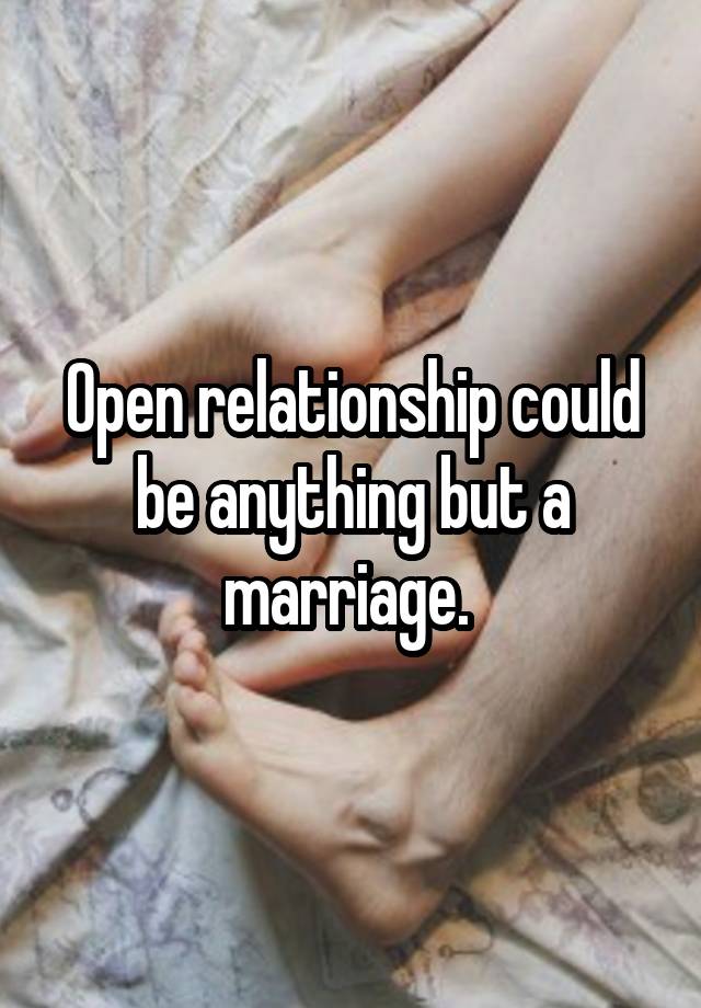 Open relationship could be anything but a marriage. 