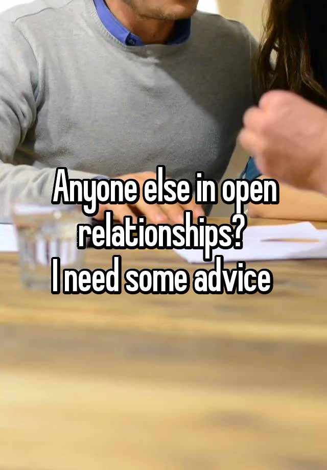 Anyone else in open relationships? 
I need some advice 