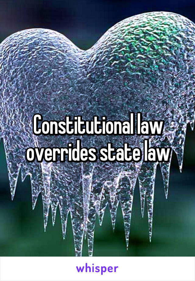 Constitutional law overrides state law