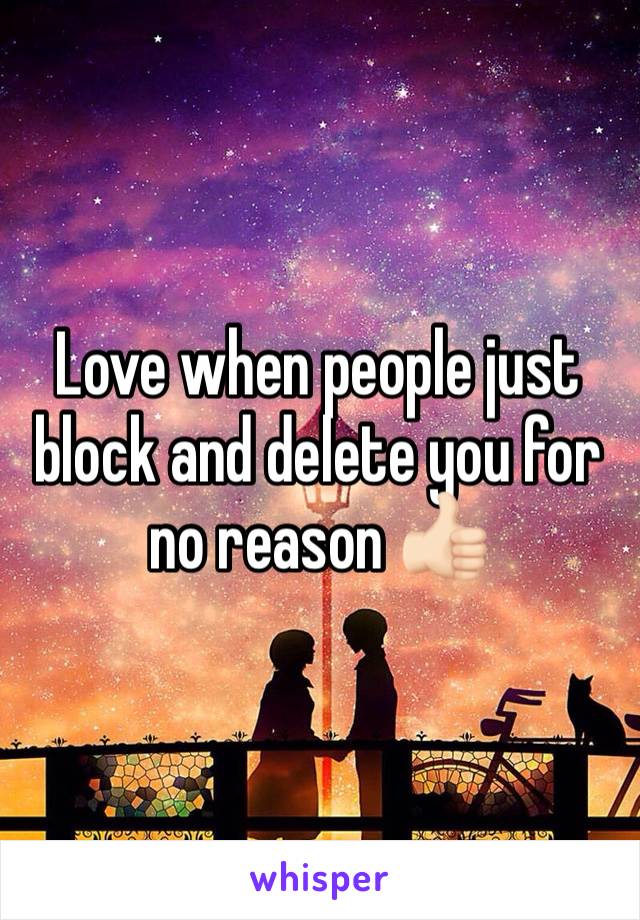 Love when people just block and delete you for no reason 👍🏻