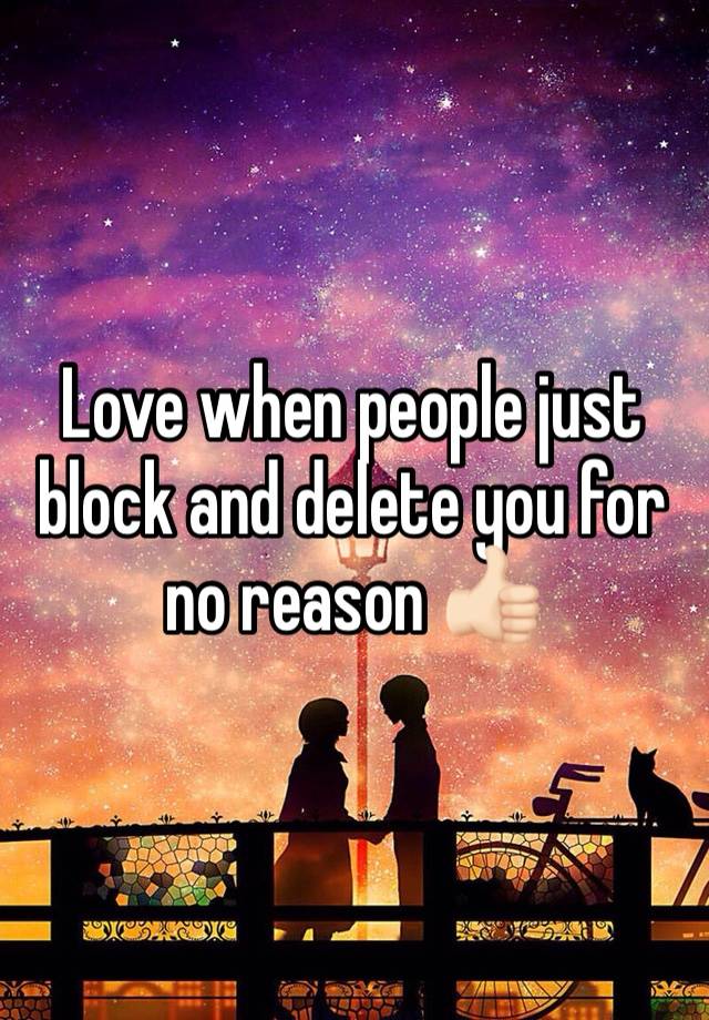 Love when people just block and delete you for no reason 👍🏻