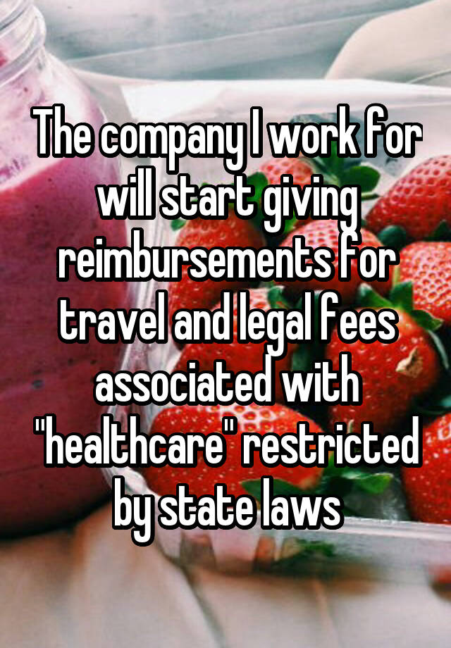 The company I work for will start giving reimbursements for travel and legal fees associated with "healthcare" restricted by state laws