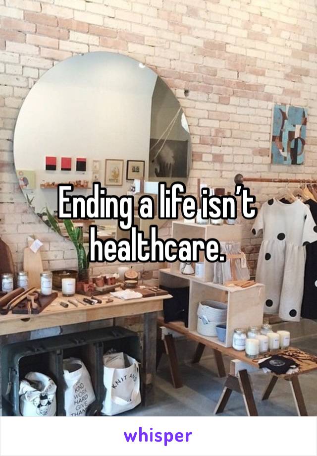 Ending a life isn’t healthcare. 