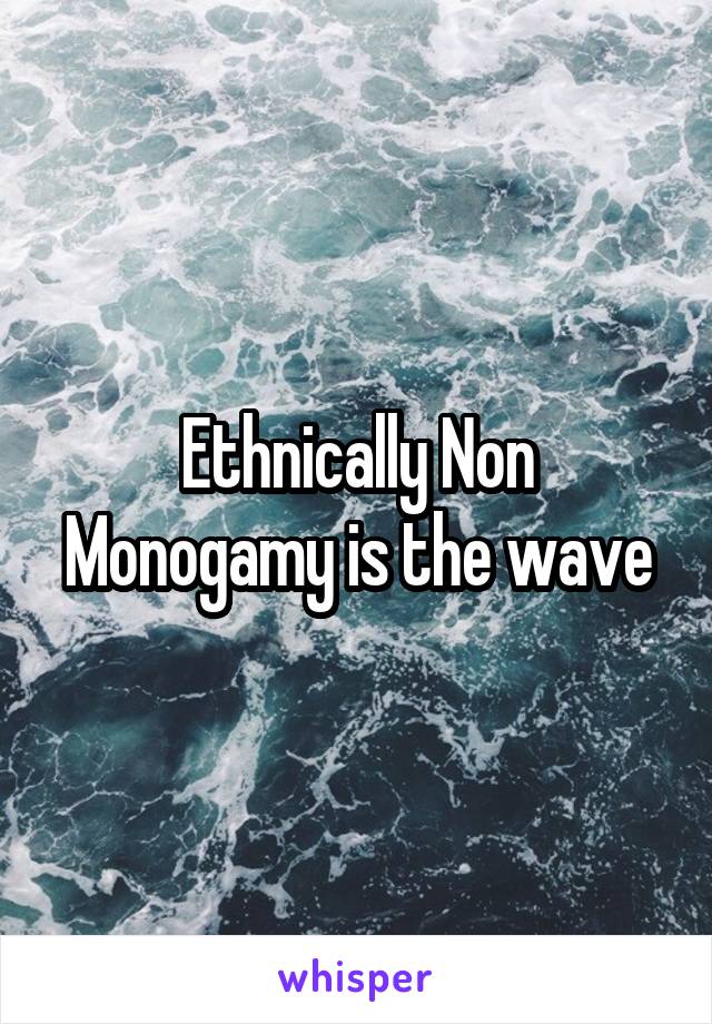 Ethnically Non Monogamy is the wave