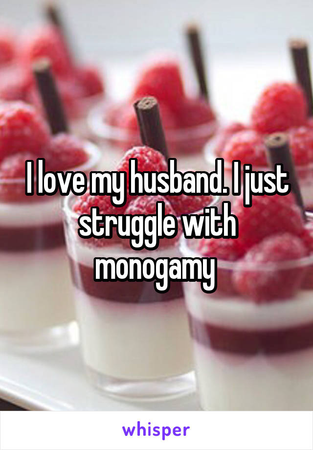 I love my husband. I just struggle with monogamy 