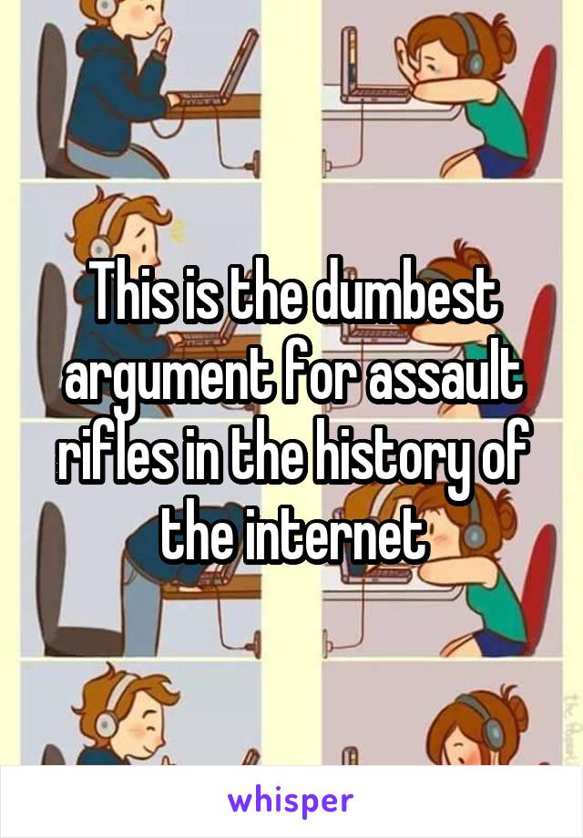 This is the dumbest argument for assault rifles in the history of the internet