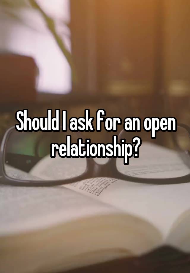 Should I ask for an open relationship?