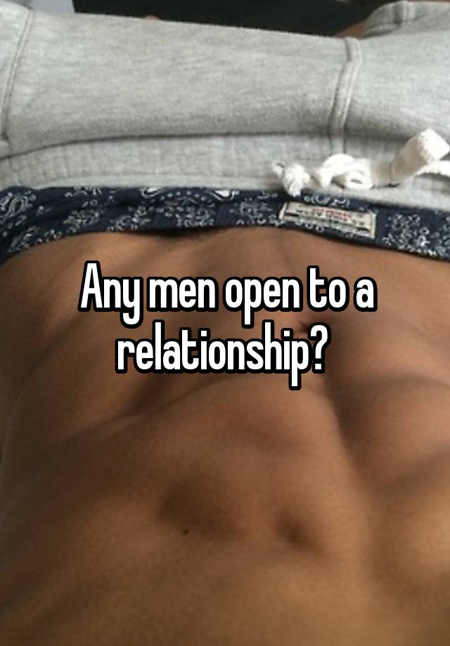 Any men open to a relationship? 