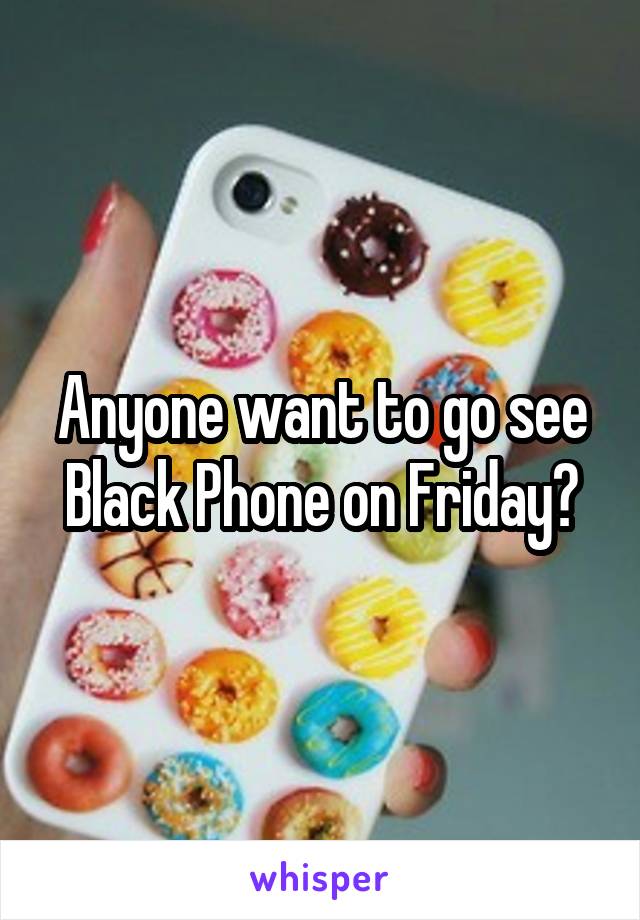 Anyone want to go see Black Phone on Friday?