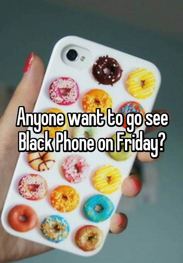 Anyone want to go see Black Phone on Friday?