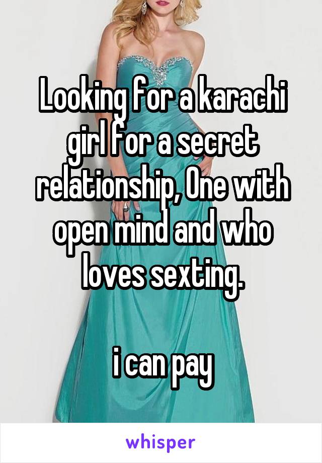 Looking for a karachi girl for a secret relationship, One with open mind and who loves sexting.

i can pay