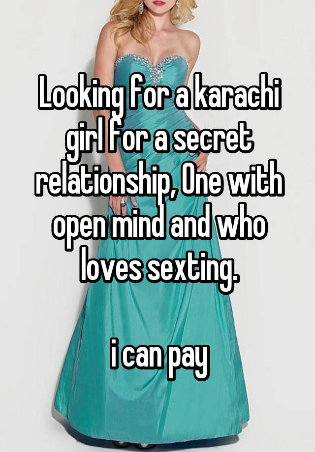 Looking for a karachi girl for a secret relationship, One with open mind and who loves sexting.

i can pay