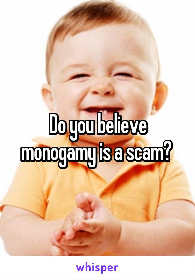 Do you believe monogamy is a scam? 