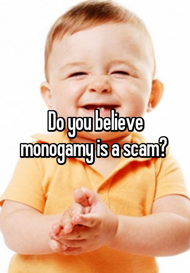 Do you believe monogamy is a scam? 