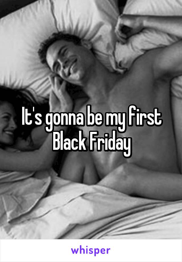 It's gonna be my first
Black Friday