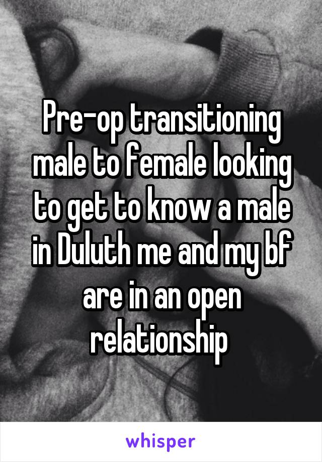 Pre-op transitioning male to female looking to get to know a male in Duluth me and my bf are in an open relationship 
