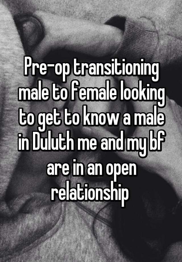 Pre-op transitioning male to female looking to get to know a male in Duluth me and my bf are in an open relationship 