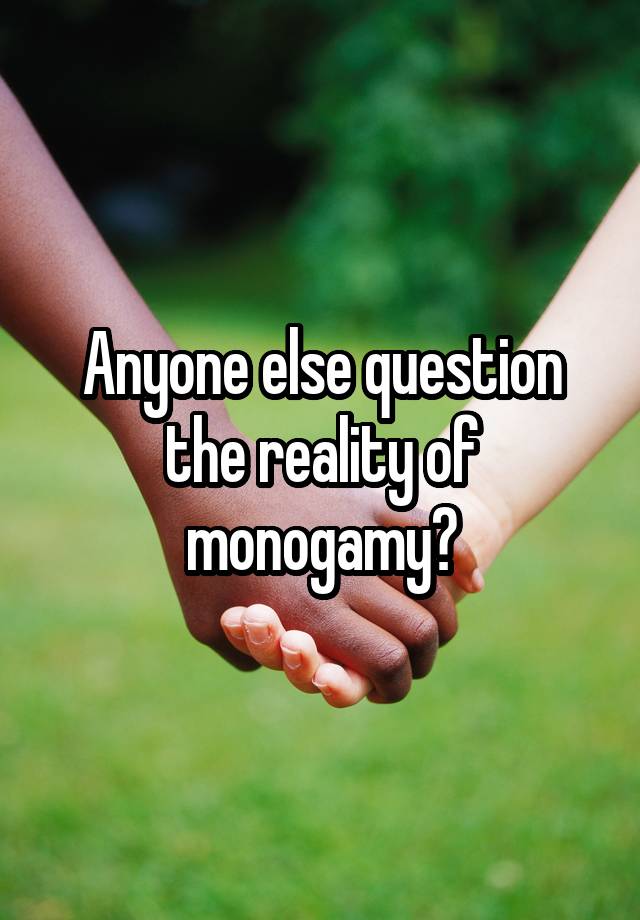Anyone else question the reality of monogamy?