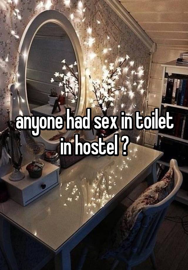 anyone had sex in toilet in hostel ?