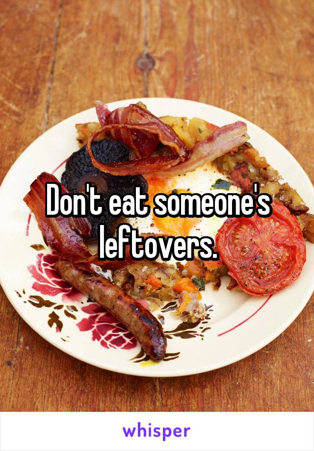 Don't eat someone's leftovers.