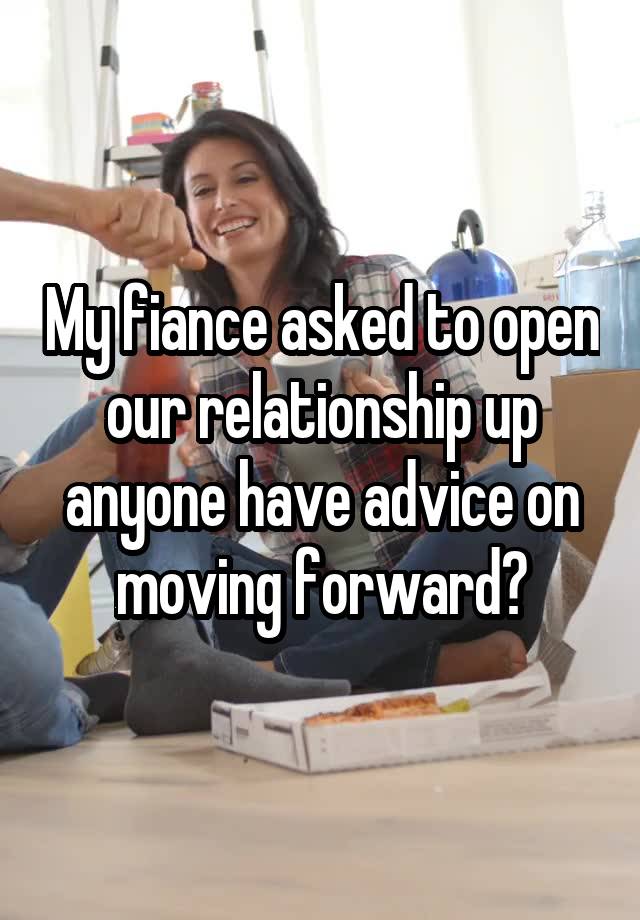 My fiance asked to open our relationship up anyone have advice on moving forward?