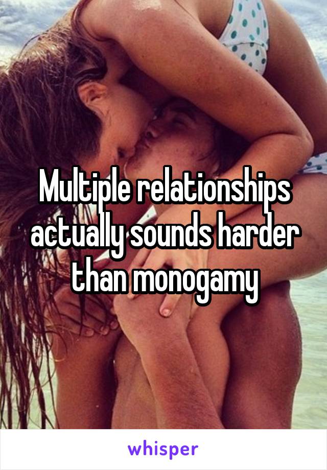 Multiple relationships actually sounds harder than monogamy