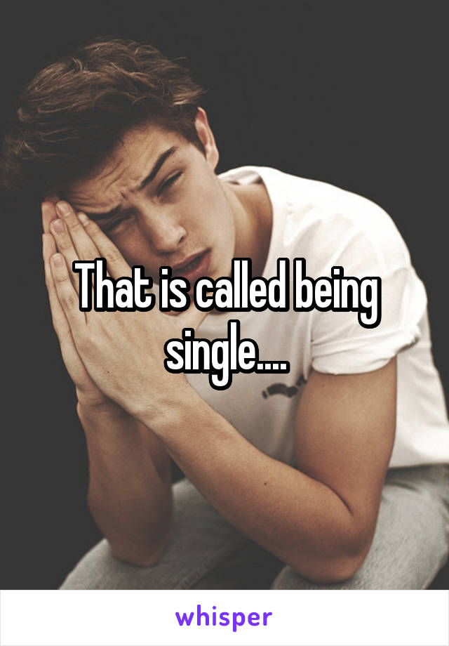 That is called being single....