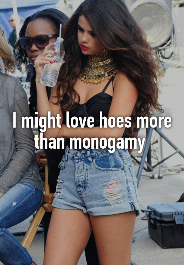 I might love hoes more than monogamy 
