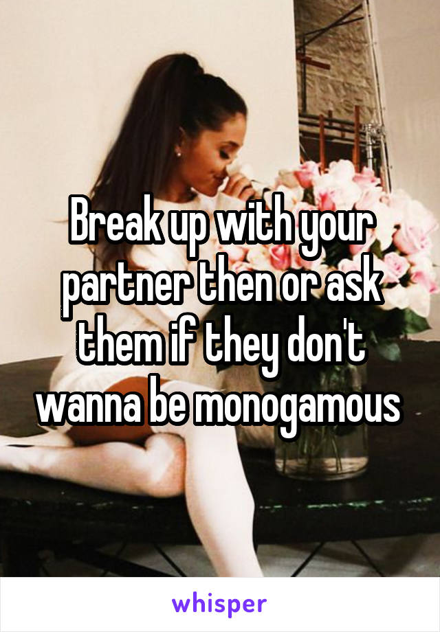Break up with your partner then or ask them if they don't wanna be monogamous 