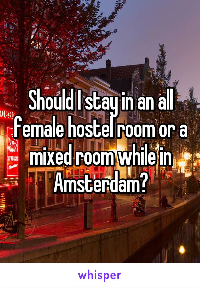 Should I stay in an all female hostel room or a mixed room while in Amsterdam?