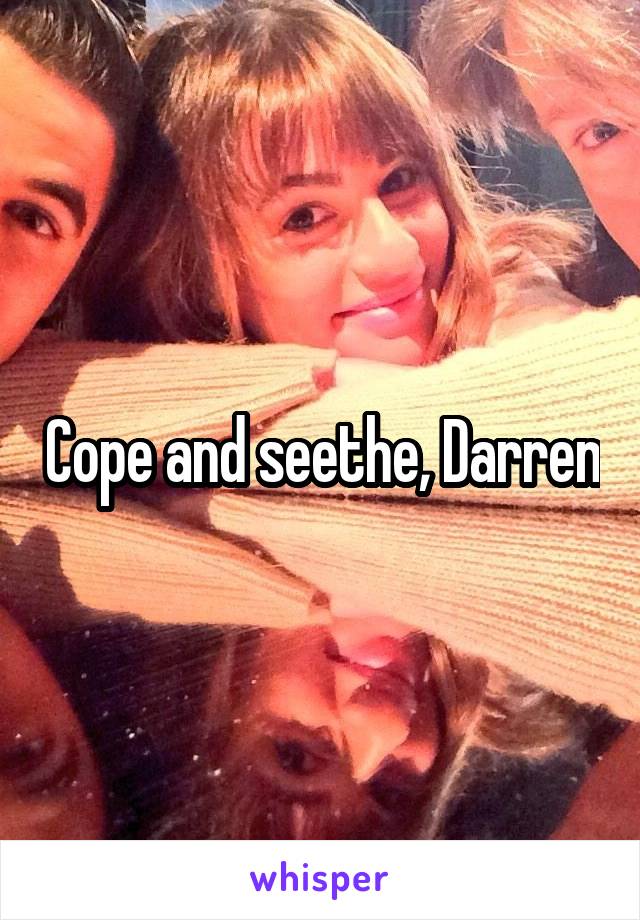 Cope and seethe, Darren