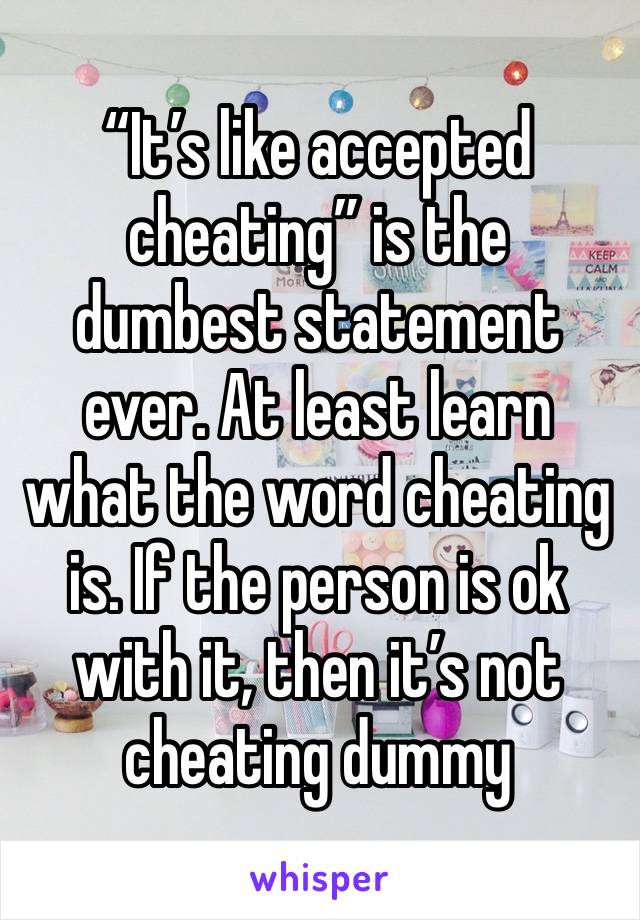 “It’s like accepted cheating” is the dumbest statement ever. At least learn what the word cheating is. If the person is ok with it, then it’s not cheating dummy 