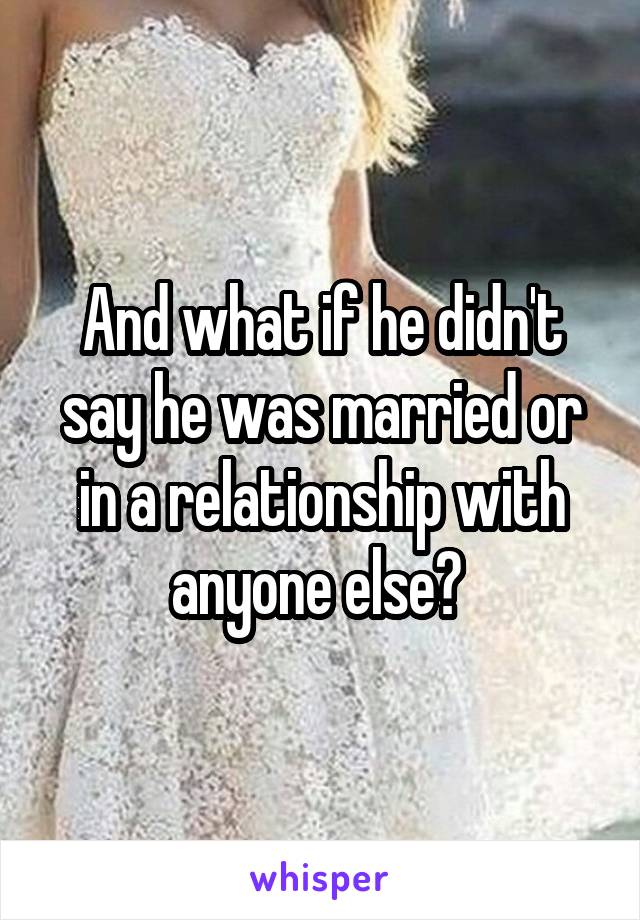 And what if he didn't say he was married or in a relationship with anyone else? 