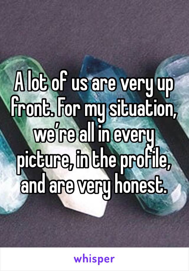 A lot of us are very up front. For my situation, we’re all in every picture, in the profile, and are very honest. 