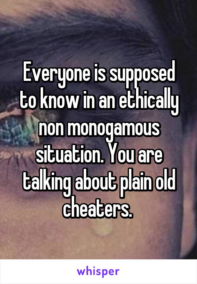 Everyone is supposed to know in an ethically non monogamous situation. You are talking about plain old cheaters. 